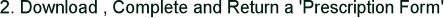 2. Download , Complete and Return a 'Prescription Form' 